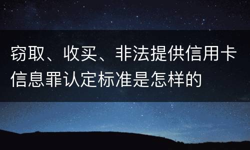 窃取、收买、非法提供信用卡信息罪认定标准是怎样的