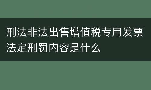 刑法非法出售增值税专用发票法定刑罚内容是什么