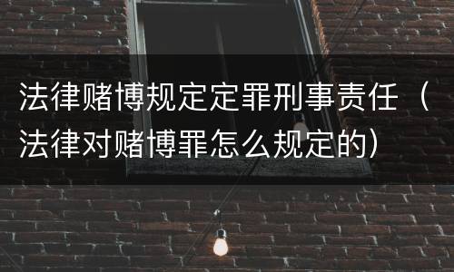 法律赌博规定定罪刑事责任（法律对赌博罪怎么规定的）