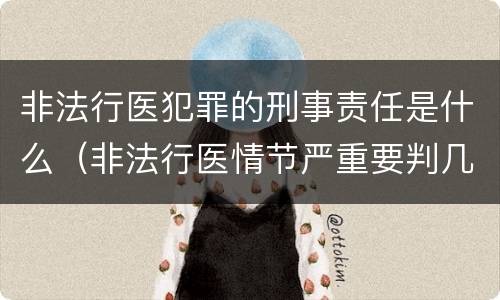 非法行医犯罪的刑事责任是什么（非法行医情节严重要判几年刑）