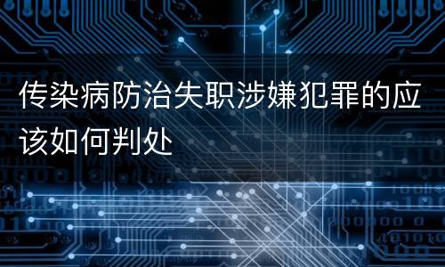 传染病防治失职涉嫌犯罪的应该如何判处