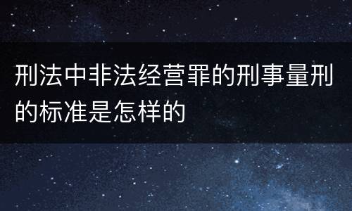 刑法中非法经营罪的刑事量刑的标准是怎样的