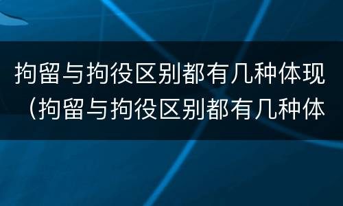 拘留与拘役区别都有几种体现（拘留与拘役区别都有几种体现方式）