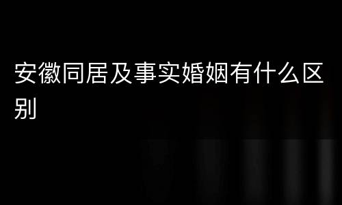 安徽同居及事实婚姻有什么区别