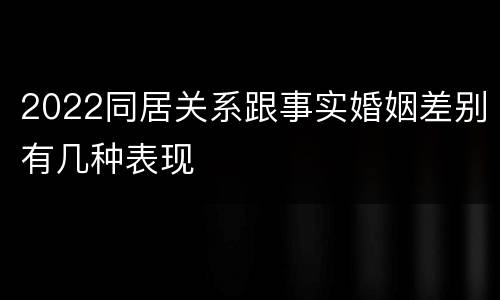 2022同居关系跟事实婚姻差别有几种表现