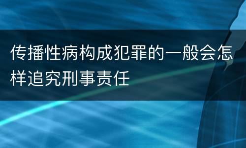 传播性病构成犯罪的一般会怎样追究刑事责任