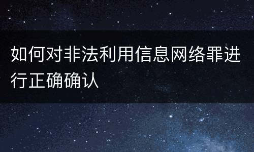 如何对非法利用信息网络罪进行正确确认