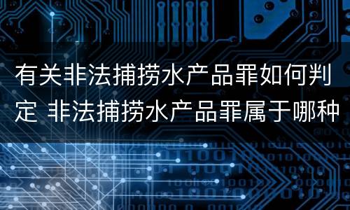 有关非法捕捞水产品罪如何判定 非法捕捞水产品罪属于哪种犯罪类型
