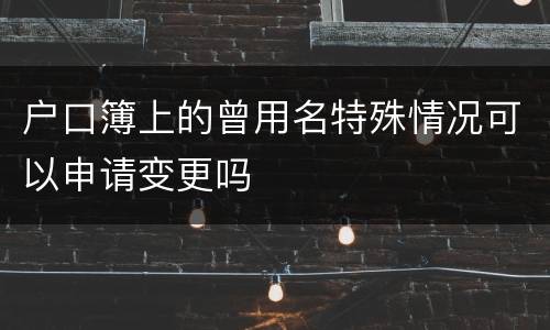 户口簿上的曾用名特殊情况可以申请变更吗