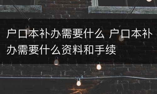 户口本补办需要什么 户口本补办需要什么资料和手续