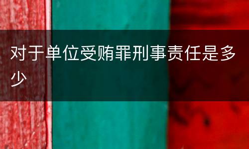 对于单位受贿罪刑事责任是多少