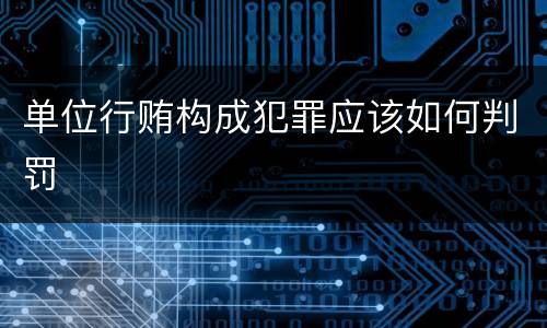 单位行贿构成犯罪应该如何判罚