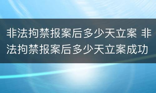 非法拘禁报案后多少天立案 非法拘禁报案后多少天立案成功