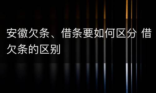安徽欠条、借条要如何区分 借欠条的区别