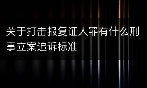 关于打击报复证人罪有什么刑事立案追诉标准