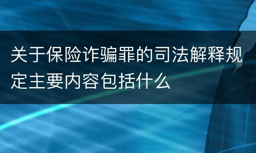 关于保险诈骗罪的司法解释规定主要内容包括什么