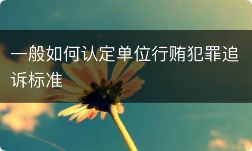 一般如何认定单位行贿犯罪追诉标准