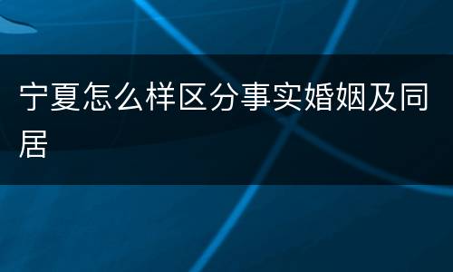 宁夏怎么样区分事实婚姻及同居