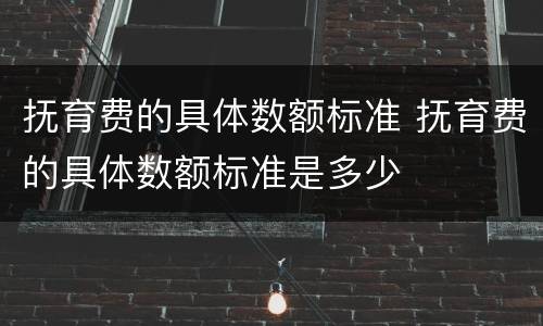 抚育费的具体数额标准 抚育费的具体数额标准是多少