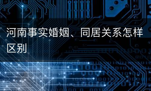 河南事实婚姻、同居关系怎样区别