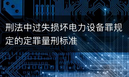 刑法中过失损坏电力设备罪规定的定罪量刑标准