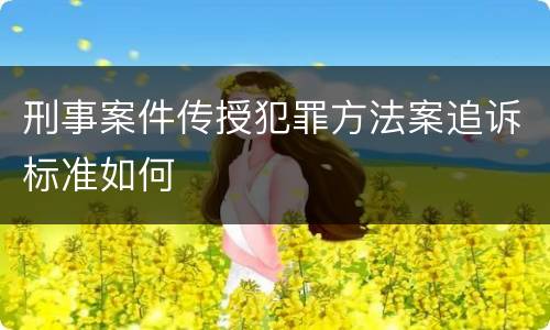 刑事案件传授犯罪方法案追诉标准如何