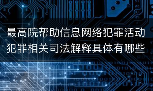 最高院帮助信息网络犯罪活动犯罪相关司法解释具体有哪些重要内容