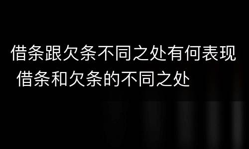 借条跟欠条不同之处有何表现 借条和欠条的不同之处