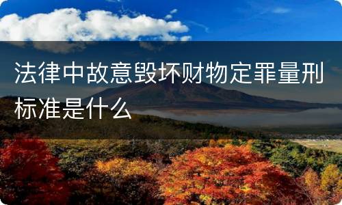 法律中故意毁坏财物定罪量刑标准是什么