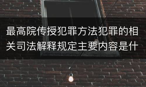 最高院传授犯罪方法犯罪的相关司法解释规定主要内容是什么