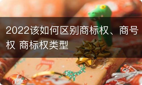2022该如何区别商标权、商号权 商标权类型