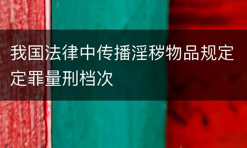 我国法律中传播淫秽物品规定定罪量刑档次