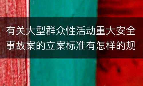 有关大型群众性活动重大安全事故案的立案标准有怎样的规定