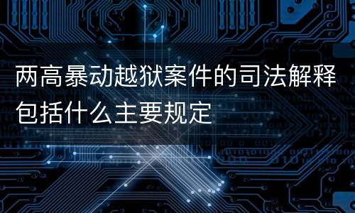 两高暴动越狱案件的司法解释包括什么主要规定