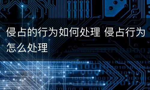 侵占的行为如何处理 侵占行为怎么处理