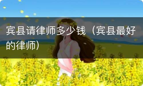宾县请律师多少钱（宾县最好的律师）