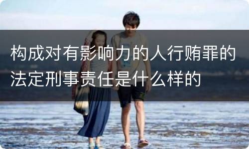 构成对有影响力的人行贿罪的法定刑事责任是什么样的