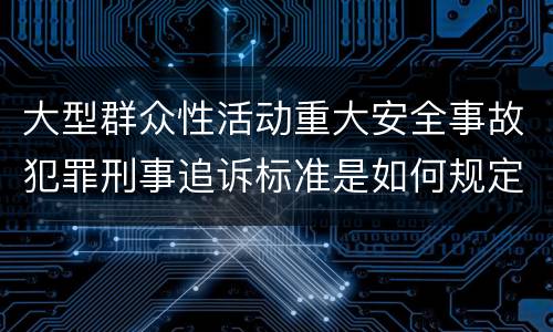 大型群众性活动重大安全事故犯罪刑事追诉标准是如何规定