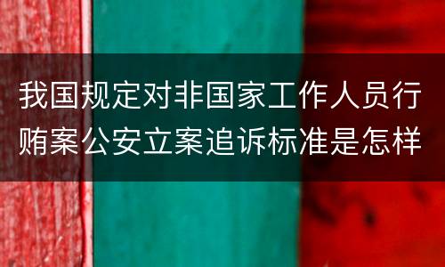 我国规定对非国家工作人员行贿案公安立案追诉标准是怎样的