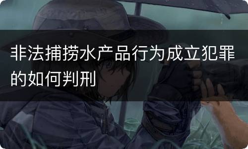 非法捕捞水产品行为成立犯罪的如何判刑