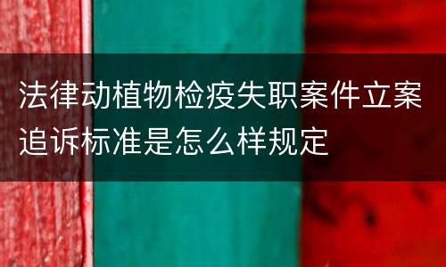 法律动植物检疫失职案件立案追诉标准是怎么样规定