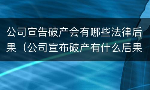 公司宣告破产会有哪些法律后果（公司宣布破产有什么后果）