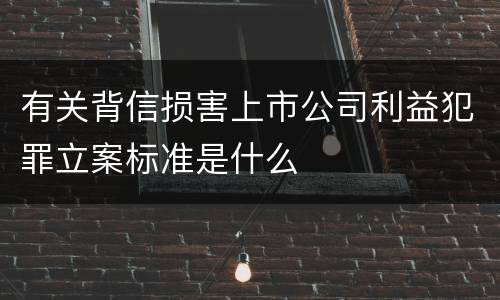 有关背信损害上市公司利益犯罪立案标准是什么