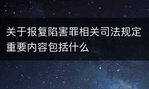 关于报复陷害罪相关司法规定重要内容包括什么