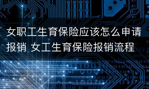 女职工生育保险应该怎么申请报销 女工生育保险报销流程