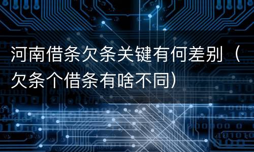 河南借条欠条关键有何差别（欠条个借条有啥不同）