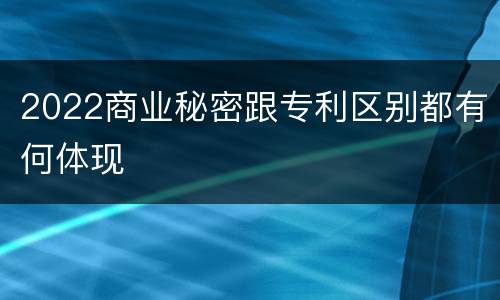 2022商业秘密跟专利区别都有何体现