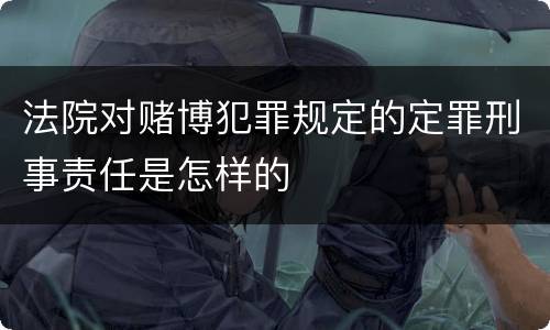 法院对赌博犯罪规定的定罪刑事责任是怎样的