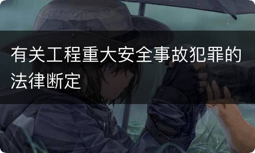 有关工程重大安全事故犯罪的法律断定