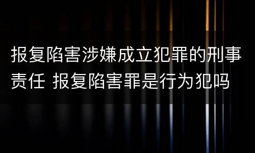 报复陷害涉嫌成立犯罪的刑事责任 报复陷害罪是行为犯吗
